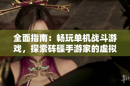 全面指南：畅玩单机战斗游戏，探索砗磲手游家的虚拟战场攻略
