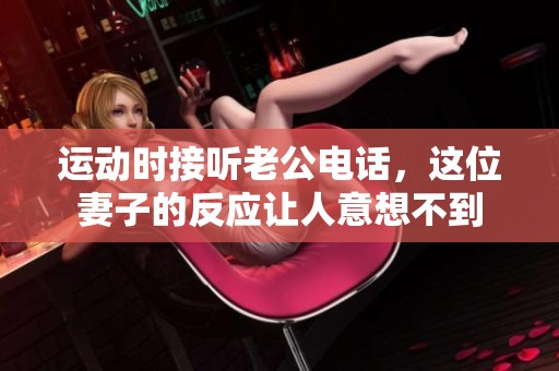 运动时接听老公电话，这位妻子的反应让人意想不到