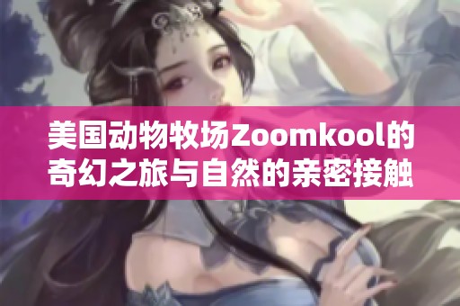 美国动物牧场Zoomkool的奇幻之旅与自然的亲密接触