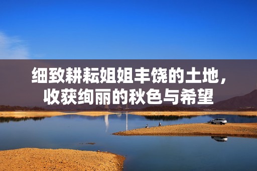 细致耕耘姐姐丰饶的土地，收获绚丽的秋色与希望