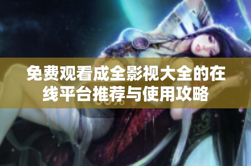 免费观看成全影视大全的在线平台推荐与使用攻略