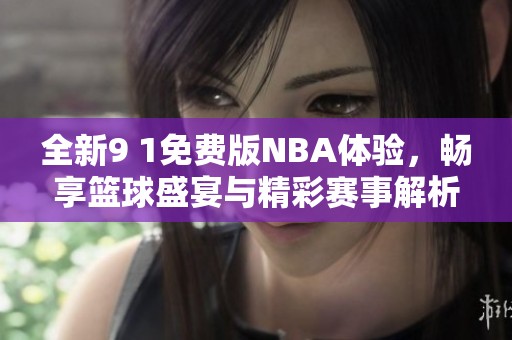 全新9 1免费版NBA体验，畅享篮球盛宴与精彩赛事解析
