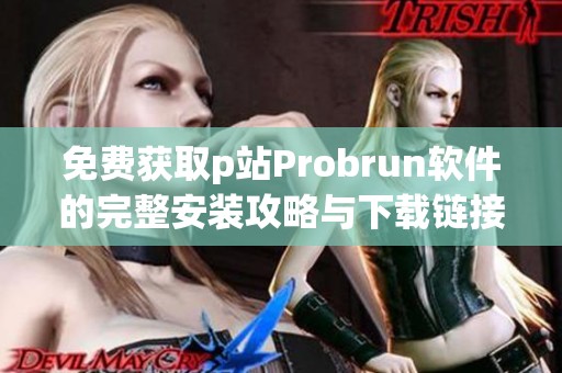 免费获取p站Probrun软件的完整安装攻略与下载链接