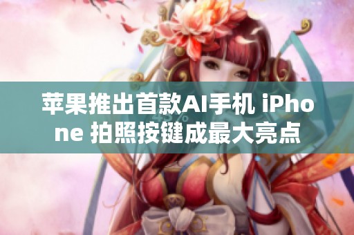 苹果推出首款AI手机 iPhone 拍照按键成最大亮点