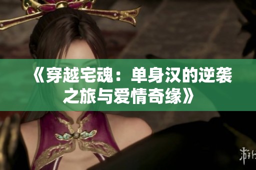 《穿越宅魂：单身汉的逆袭之旅与爱情奇缘》
