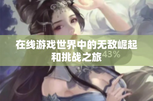 在线游戏世界中的无敌崛起和挑战之旅