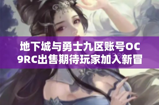 地下城与勇士九区账号OC9RC出售期待玩家加入新冒险