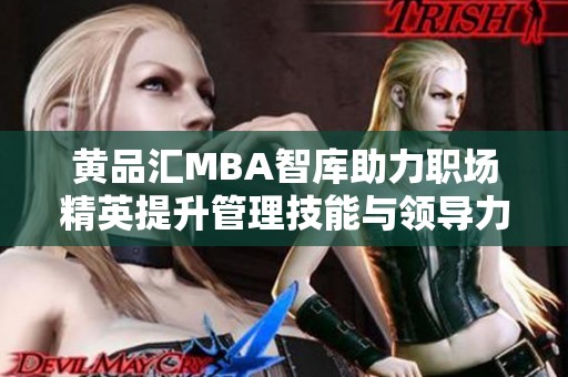 黄品汇MBA智库助力职场精英提升管理技能与领导力