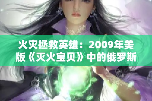 火灾拯救英雄：2009年美版《灭火宝贝》中的俄罗斯故事