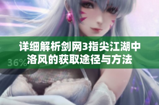 详细解析剑网3指尖江湖中洛风的获取途径与方法