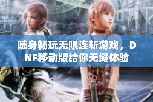 随身畅玩无限连斩游戏，DNF移动版给你无缝体验