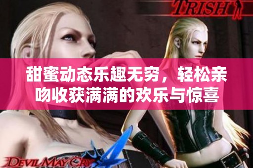 甜蜜动态乐趣无穷，轻松亲吻收获满满的欢乐与惊喜