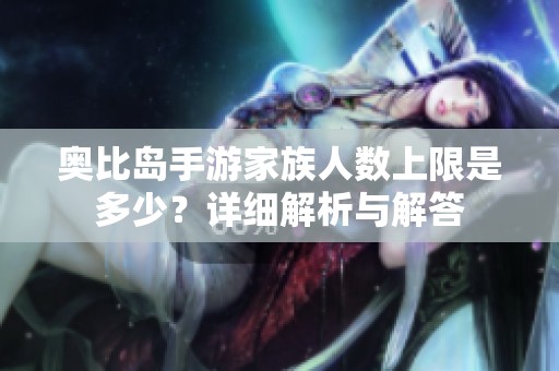 奥比岛手游家族人数上限是多少？详细解析与解答