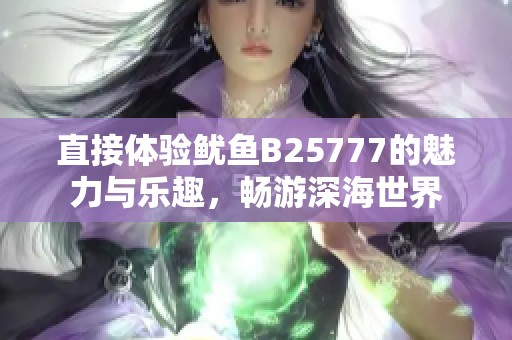 直接体验鱿鱼B25777的魅力与乐趣，畅游深海世界