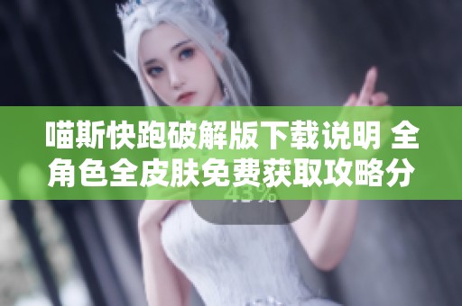 喵斯快跑破解版下载说明 全角色全皮肤免费获取攻略分享
