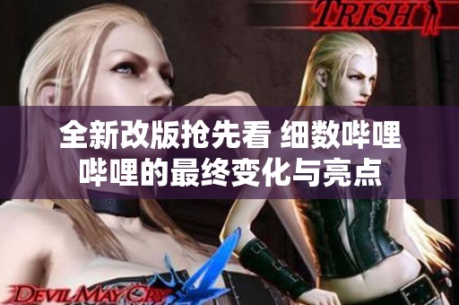 全新改版抢先看 细数哔哩哔哩的最终变化与亮点