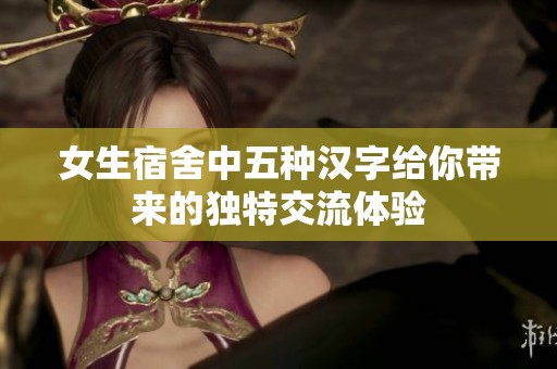 女生宿舍中五种汉字给你带来的独特交流体验