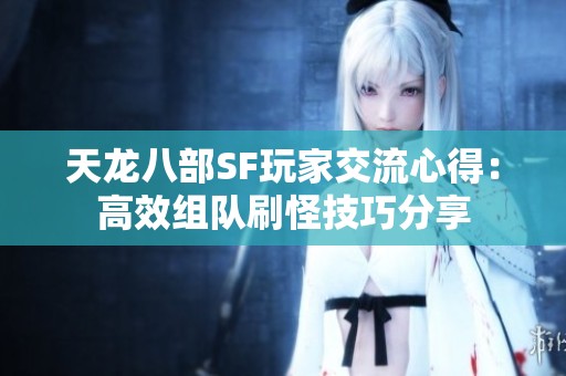 天龙八部SF玩家交流心得：高效组队刷怪技巧分享