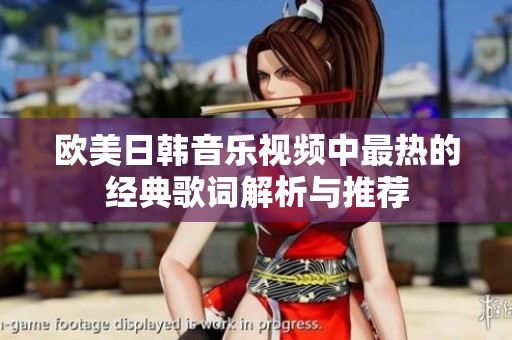 欧美日韩音乐视频中最热的经典歌词解析与推荐