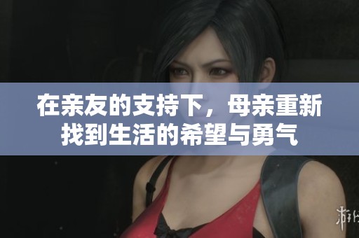 在亲友的支持下，母亲重新找到生活的希望与勇气
