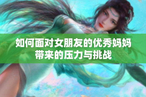 如何面对女朋友的优秀妈妈带来的压力与挑战