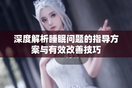 深度解析睡眠问题的指导方案与有效改善技巧