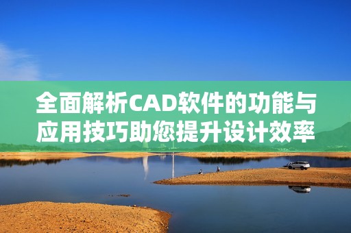 全面解析CAD软件的功能与应用技巧助您提升设计效率