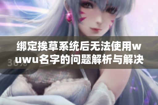 绑定挨草系统后无法使用wuwu名字的问题解析与解决方案