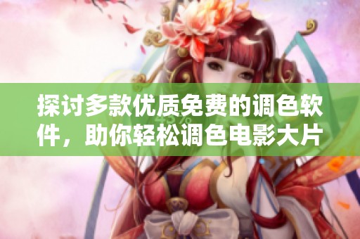 探讨多款优质免费的调色软件，助你轻松调色电影大片