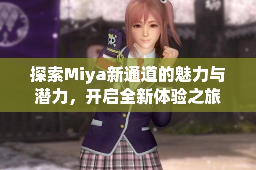 探索Miya新通道的魅力与潜力，开启全新体验之旅