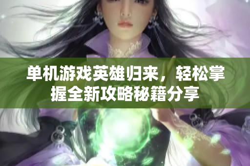 单机游戏英雄归来，轻松掌握全新攻略秘籍分享