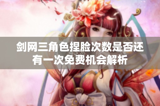 剑网三角色捏脸次数是否还有一次免费机会解析