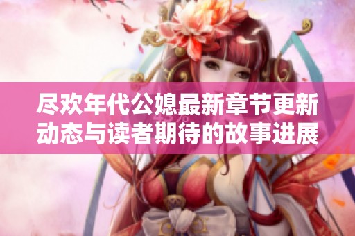 尽欢年代公媳最新章节更新动态与读者期待的故事进展解析