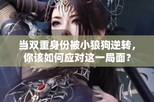 当双重身份被小狼狗逆转，你该如何应对这一局面？