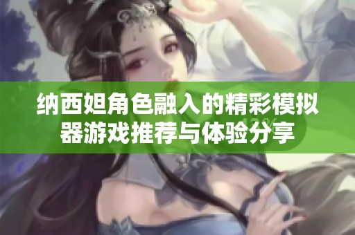 纳西妲角色融入的精彩模拟器游戏推荐与体验分享