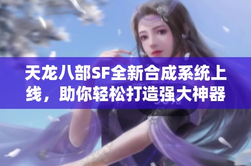 天龙八部SF全新合成系统上线，助你轻松打造强大神器！