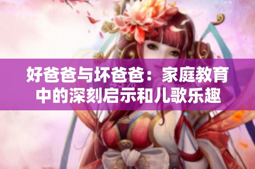 好爸爸与坏爸爸：家庭教育中的深刻启示和儿歌乐趣