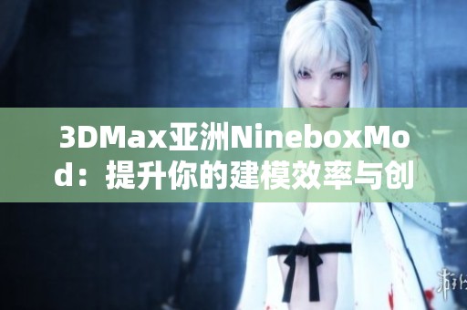 3DMax亚洲NineboxMod：提升你的建模效率与创作灵感