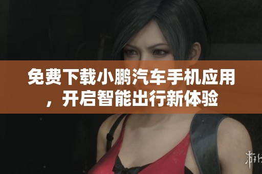 免费下载小鹏汽车手机应用，开启智能出行新体验