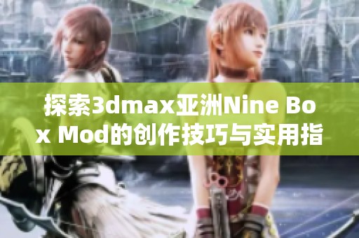 探索3dmax亚洲Nine Box Mod的创作技巧与实用指南