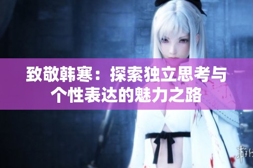 致敬韩寒：探索独立思考与个性表达的魅力之路