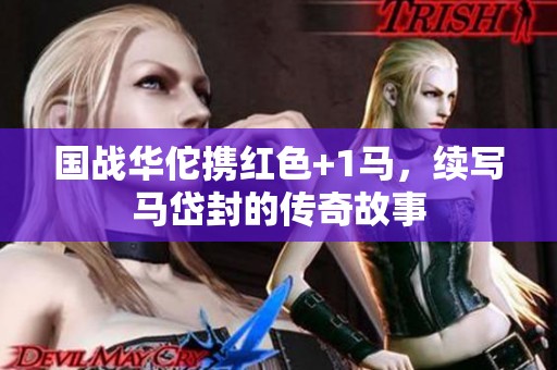 国战华佗携红色+1马，续写马岱封的传奇故事