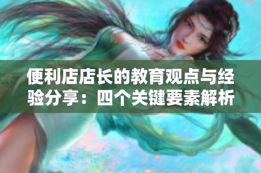 便利店店长的教育观点与经验分享：四个关键要素解析