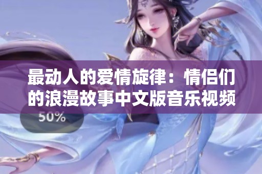 最动人的爱情旋律：情侣们的浪漫故事中文版音乐视频