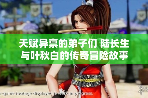 天赋异禀的弟子们 陆长生与叶秋白的传奇冒险故事