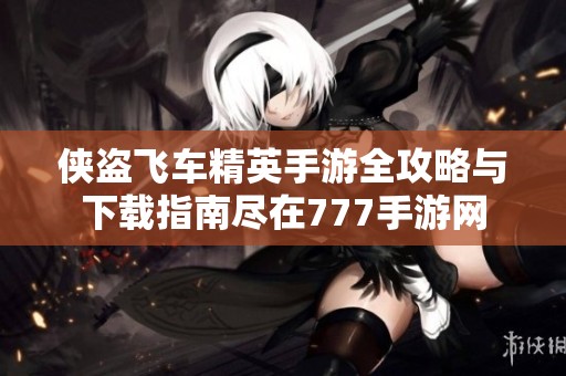 侠盗飞车精英手游全攻略与下载指南尽在777手游网