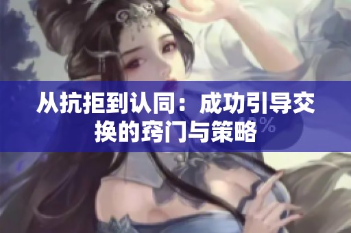 从抗拒到认同：成功引导交换的窍门与策略