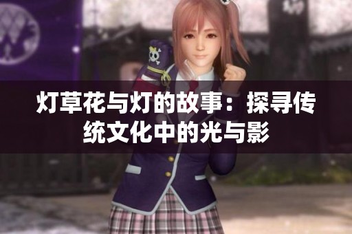灯草花与灯的故事：探寻传统文化中的光与影