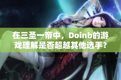 在三圣一帝中，Doinb的游戏理解是否超越其他选手？