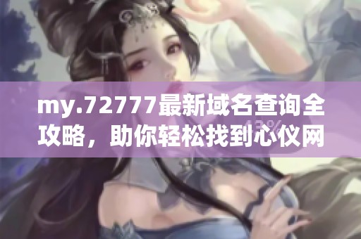 my.72777最新域名查询全攻略，助你轻松找到心仪网址